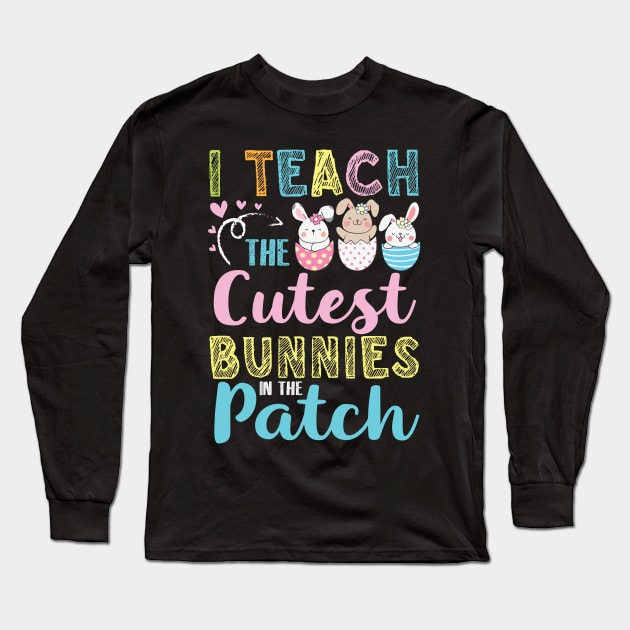 Teacher I Teach The Cutuest Bunnies In The Patch Easter Day Long Sleeve T-Shirt by bakhanh123